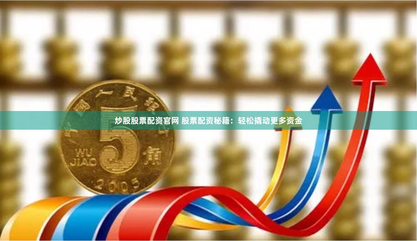 炒股股票配资官网 股票配资秘籍：轻松撬动更多资金
