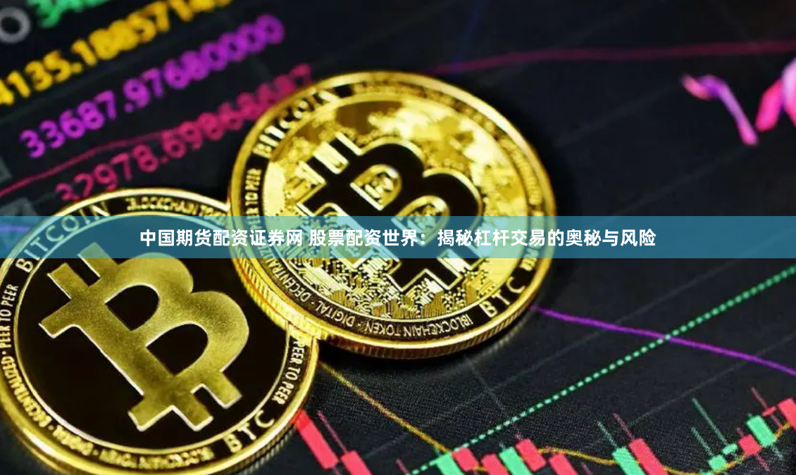 中国期货配资证券网 股票配资世界：揭秘杠杆交易的奥秘与风险