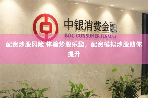 配资炒股风险 体验炒股乐趣，配资模拟炒股助你提升