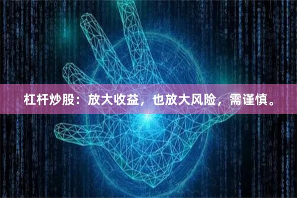 杠杆炒股：放大收益，也放大风险，需谨慎。